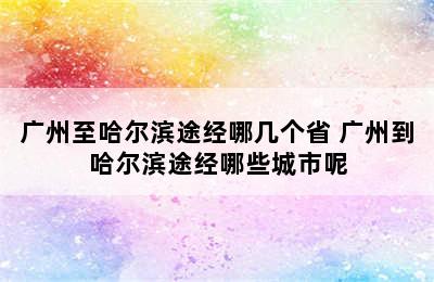 广州至哈尔滨途经哪几个省 广州到哈尔滨途经哪些城市呢